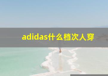 adidas什么档次人穿