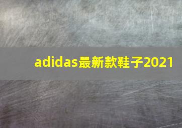 adidas最新款鞋子2021