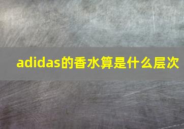 adidas的香水算是什么层次