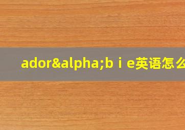 adorαbⅰe英语怎么念