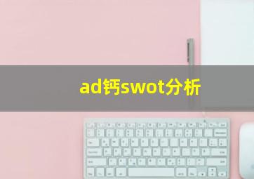 ad钙swot分析