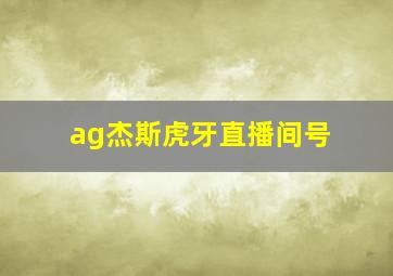 ag杰斯虎牙直播间号