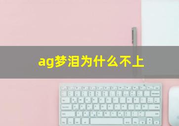 ag梦泪为什么不上