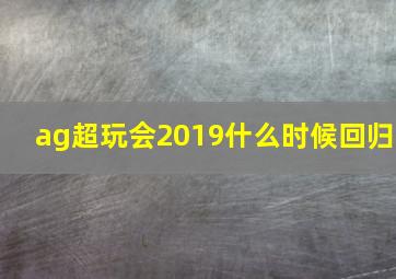 ag超玩会2019什么时候回归