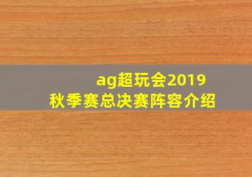 ag超玩会2019秋季赛总决赛阵容介绍