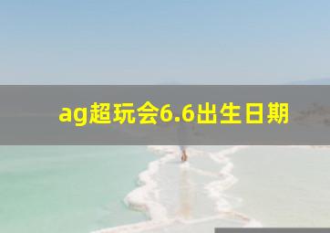 ag超玩会6.6出生日期