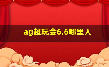 ag超玩会6.6哪里人