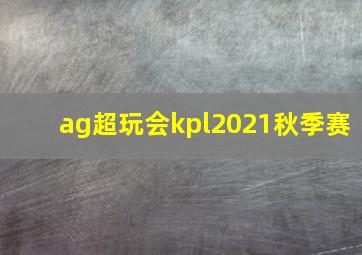 ag超玩会kpl2021秋季赛