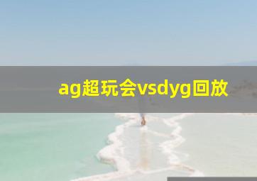 ag超玩会vsdyg回放