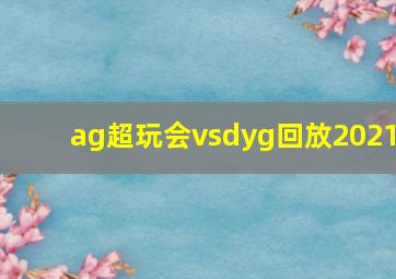 ag超玩会vsdyg回放2021