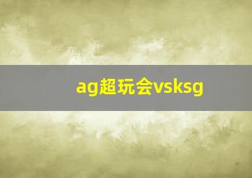 ag超玩会vsksg