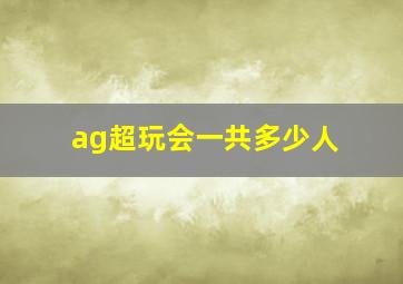 ag超玩会一共多少人