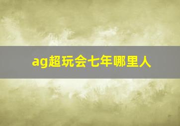 ag超玩会七年哪里人