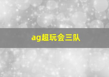 ag超玩会三队