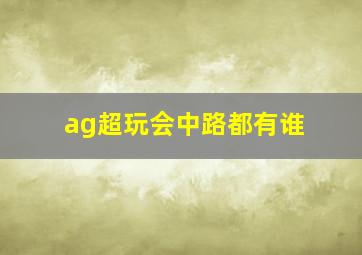 ag超玩会中路都有谁