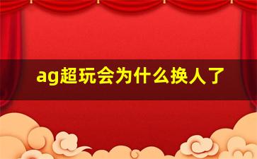 ag超玩会为什么换人了