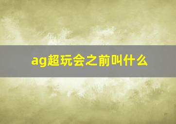 ag超玩会之前叫什么