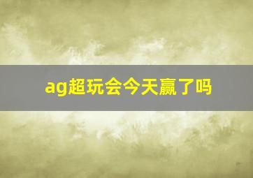 ag超玩会今天赢了吗