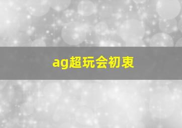 ag超玩会初衷