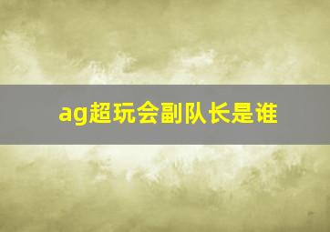 ag超玩会副队长是谁