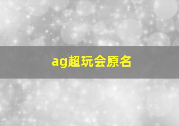 ag超玩会原名