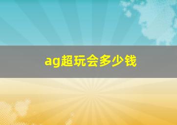 ag超玩会多少钱