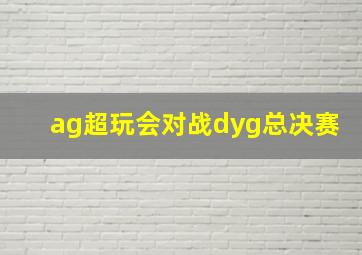 ag超玩会对战dyg总决赛