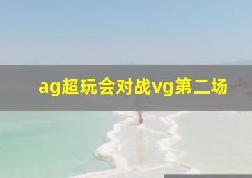 ag超玩会对战vg第二场