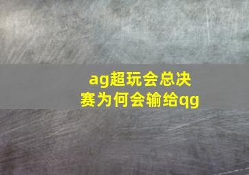 ag超玩会总决赛为何会输给qg