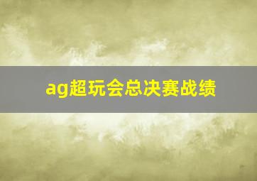 ag超玩会总决赛战绩