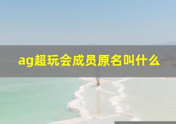 ag超玩会成员原名叫什么