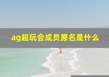 ag超玩会成员原名是什么