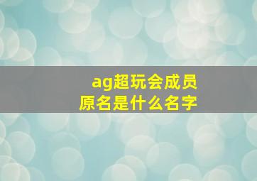 ag超玩会成员原名是什么名字