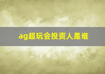 ag超玩会投资人是谁