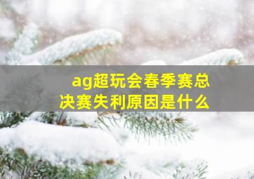 ag超玩会春季赛总决赛失利原因是什么