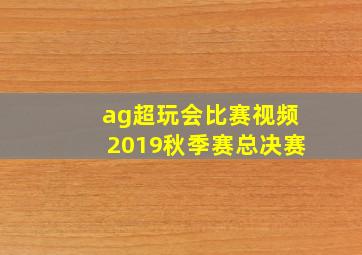 ag超玩会比赛视频2019秋季赛总决赛