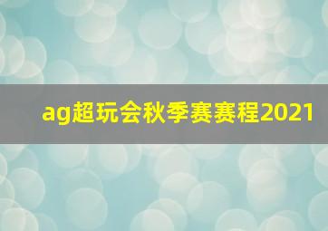 ag超玩会秋季赛赛程2021