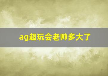 ag超玩会老帅多大了