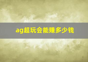 ag超玩会能赚多少钱