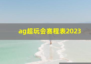 ag超玩会赛程表2023