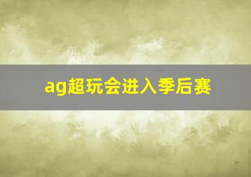 ag超玩会进入季后赛