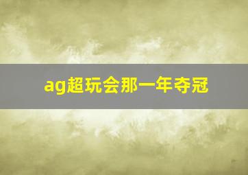 ag超玩会那一年夺冠