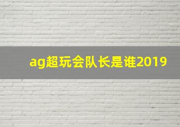 ag超玩会队长是谁2019