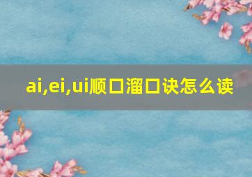 ai,ei,ui顺口溜口诀怎么读