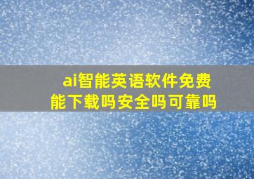 ai智能英语软件免费能下载吗安全吗可靠吗