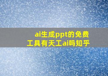 ai生成ppt的免费工具有天工ai吗知乎