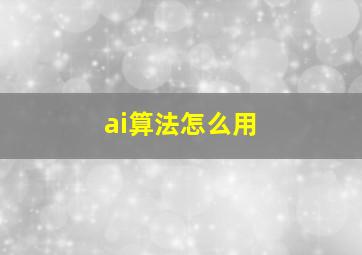 ai算法怎么用