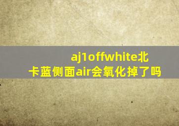 aj1offwhite北卡蓝侧面air会氧化掉了吗