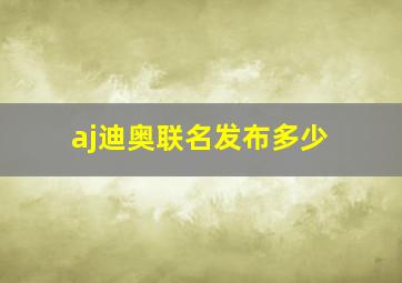 aj迪奥联名发布多少