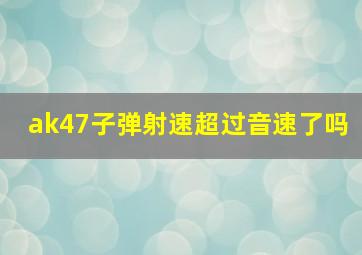 ak47子弹射速超过音速了吗